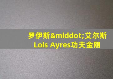 罗伊斯·艾尔斯 Lois Ayres功夫金刚